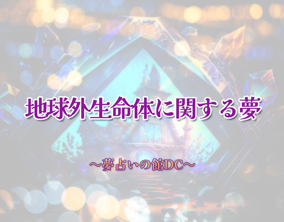 「地球外生命体に関する夢」の意味とは？【夢占い】恋愛運、仕事運まで徹底分析を解説