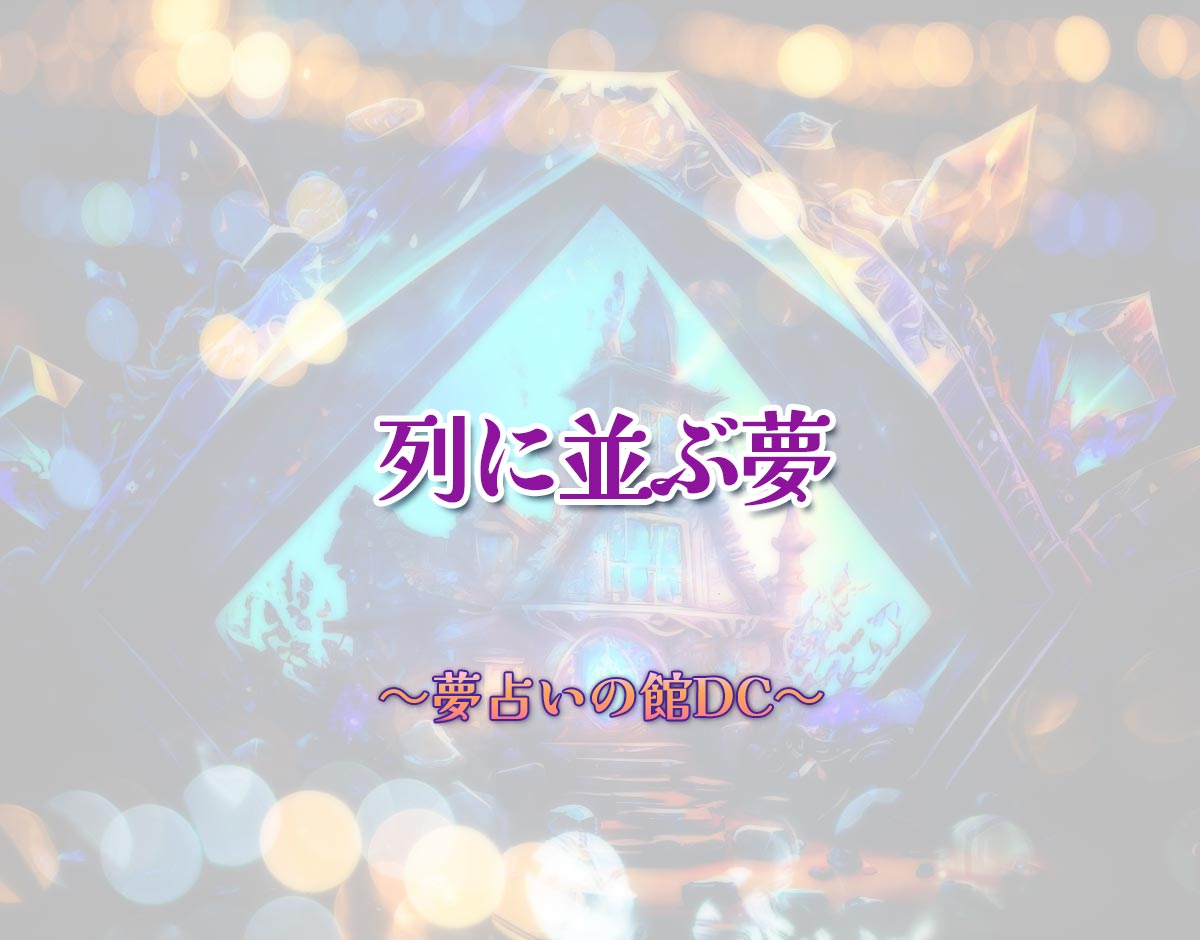 「列に並ぶ夢」の意味とは？【夢占い】恋愛運、仕事運まで徹底分析を解説