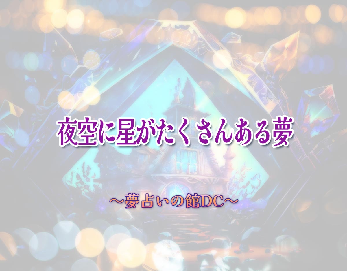 「夜空に星がたくさんある夢」の意味とは？【夢占い】恋愛運、仕事運まで徹底分析を解説