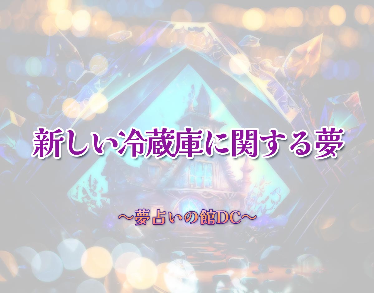 「新しい冷蔵庫に関する夢」の意味とは？【夢占い】恋愛運、仕事運まで徹底分析を解説