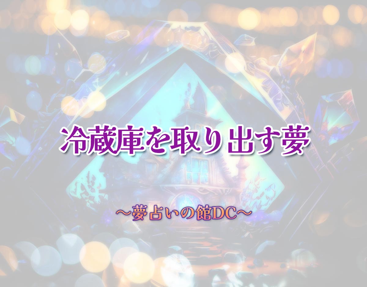 「冷蔵庫を取り出す夢」の意味とは？【夢占い】恋愛運、仕事運まで徹底分析を解説