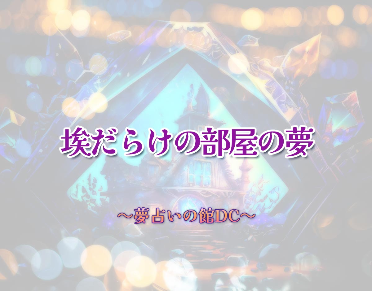 「埃だらけの部屋の夢」の意味とは？【夢占い】恋愛運、仕事運まで徹底分析を解説