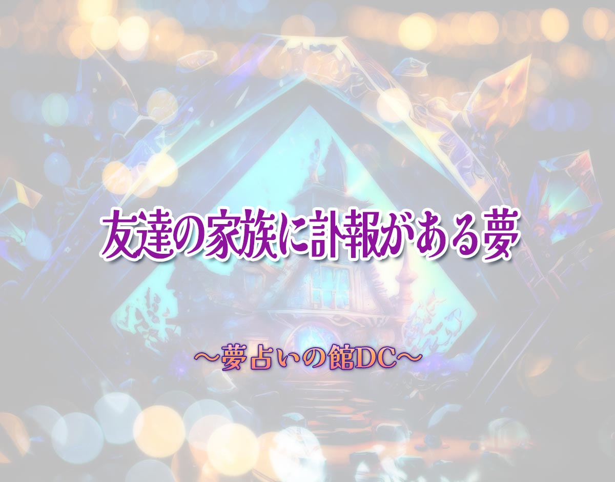 「友達の家族に訃報がある夢」の意味とは？【夢占い】恋愛運、仕事運まで徹底分析を解説