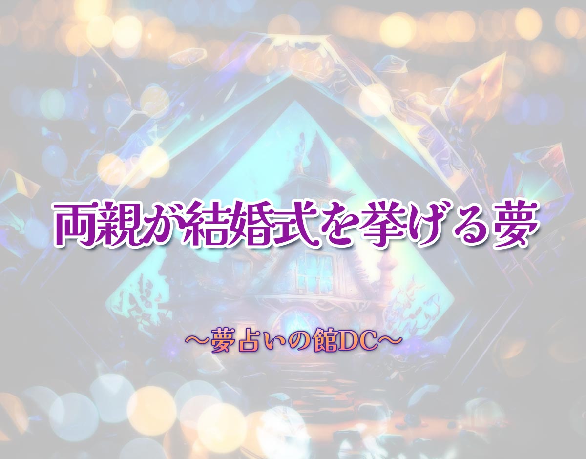 「両親が結婚式を挙げる夢」の意味とは？【夢占い】恋愛運、仕事運まで徹底分析を解説