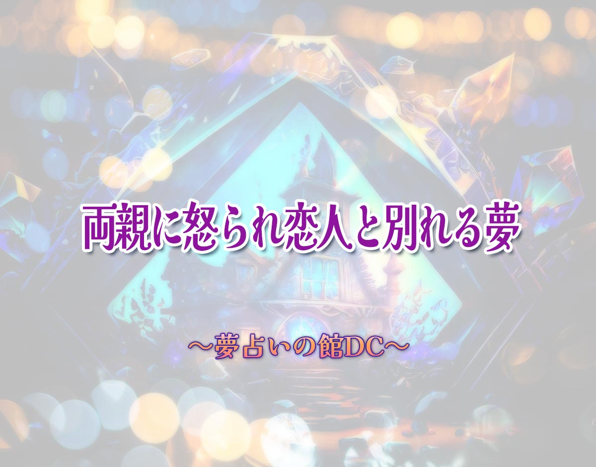 「両親に怒られ恋人と別れる夢」の意味とは？【夢占い】恋愛運、仕事運まで徹底分析を解説