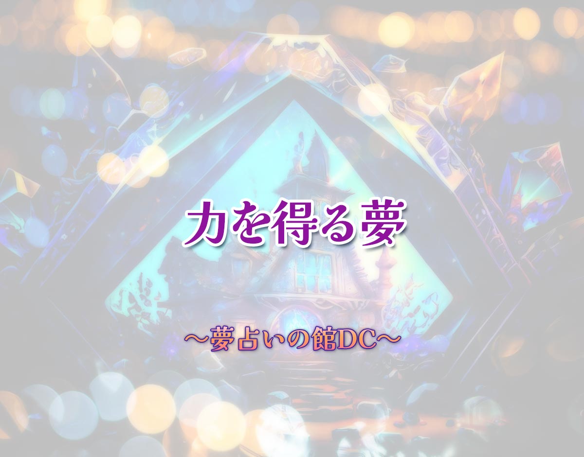 「力を得る夢」の意味とは？【夢占い】恋愛運、仕事運まで徹底分析を解説