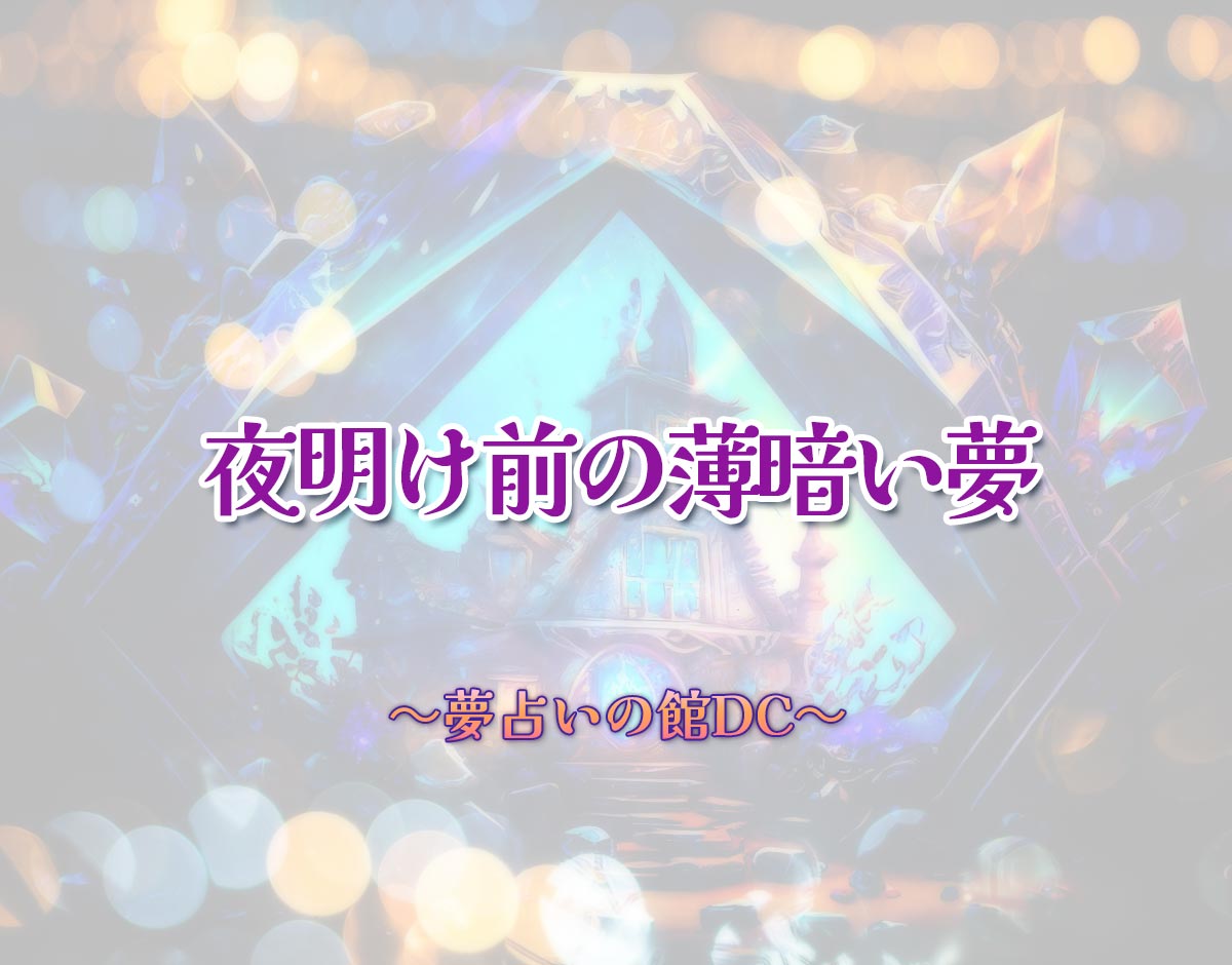 「夜明け前の薄暗い夢」の意味とは？【夢占い】恋愛運、仕事運まで徹底分析を解説