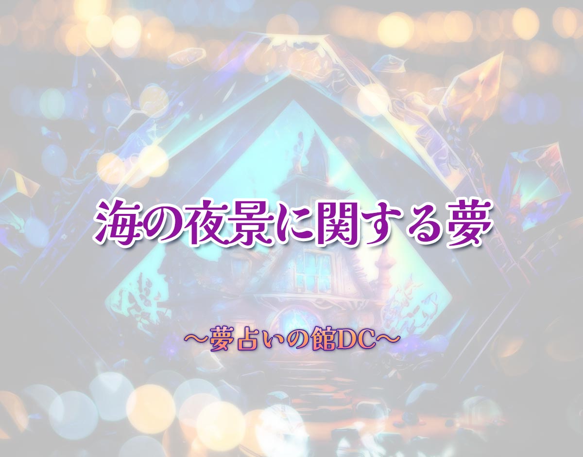 「海の夜景に関する夢」の意味とは？【夢占い】恋愛運、仕事運まで徹底分析を解説