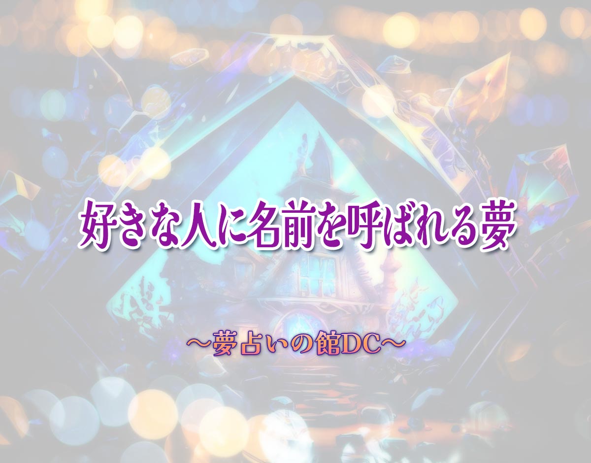 「好きな人に名前を呼ばれる夢」の意味とは？【夢占い】恋愛運、仕事運まで徹底分析を解説