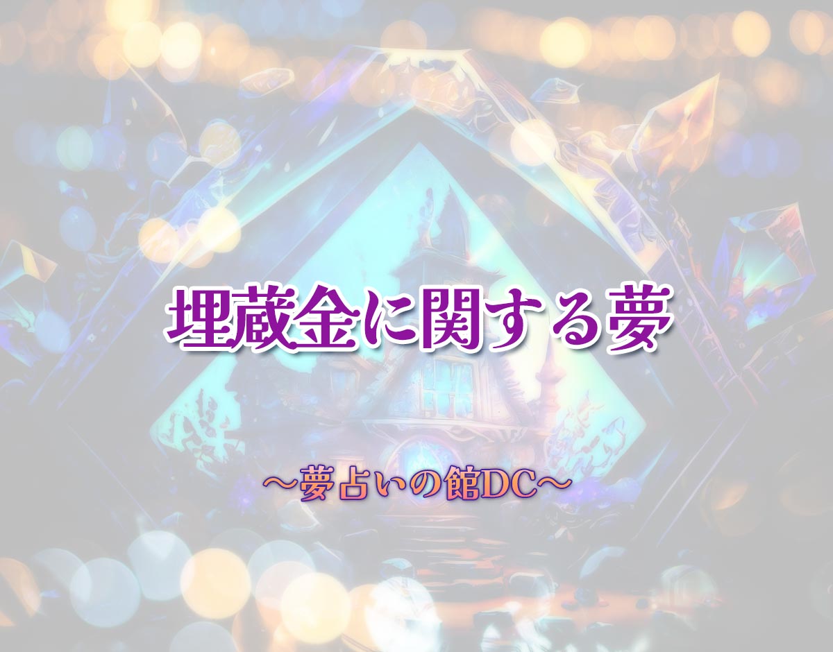 「埋蔵金に関する夢」の意味とは？【夢占い】恋愛運、仕事運まで徹底分析を解説