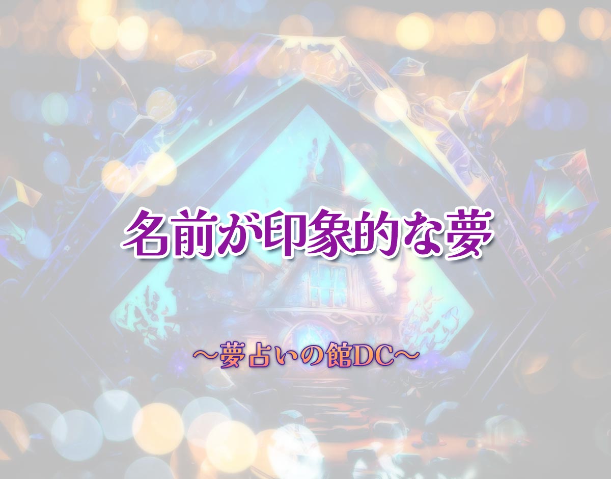 「名前が印象的な夢」の意味とは？【夢占い】恋愛運、仕事運まで徹底分析を解説