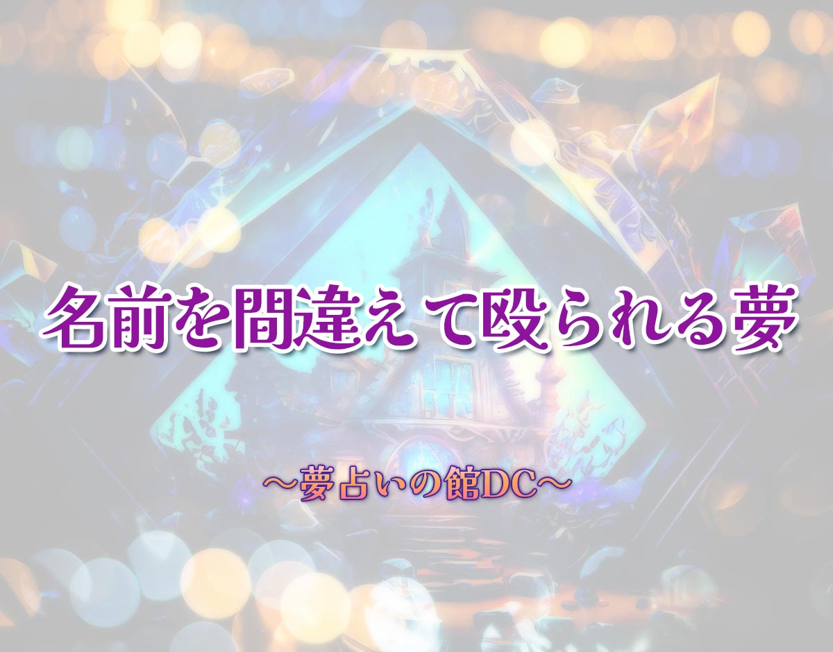 「名前を間違えて殴られる夢」の意味とは？【夢占い】恋愛運、仕事運まで徹底分析を解説