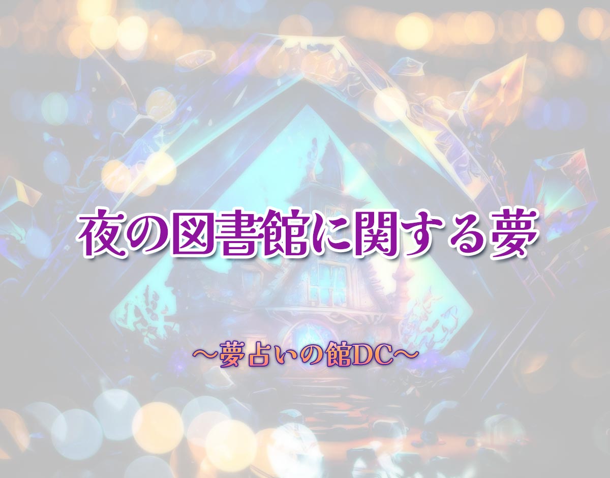 「夜の図書館に関する夢」の意味とは？【夢占い】恋愛運、仕事運まで徹底分析を解説