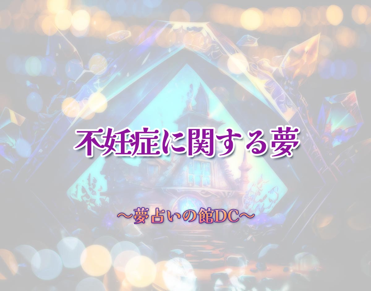 「不妊症に関する夢」の意味とは？【夢占い】恋愛運、仕事運まで徹底分析を解説