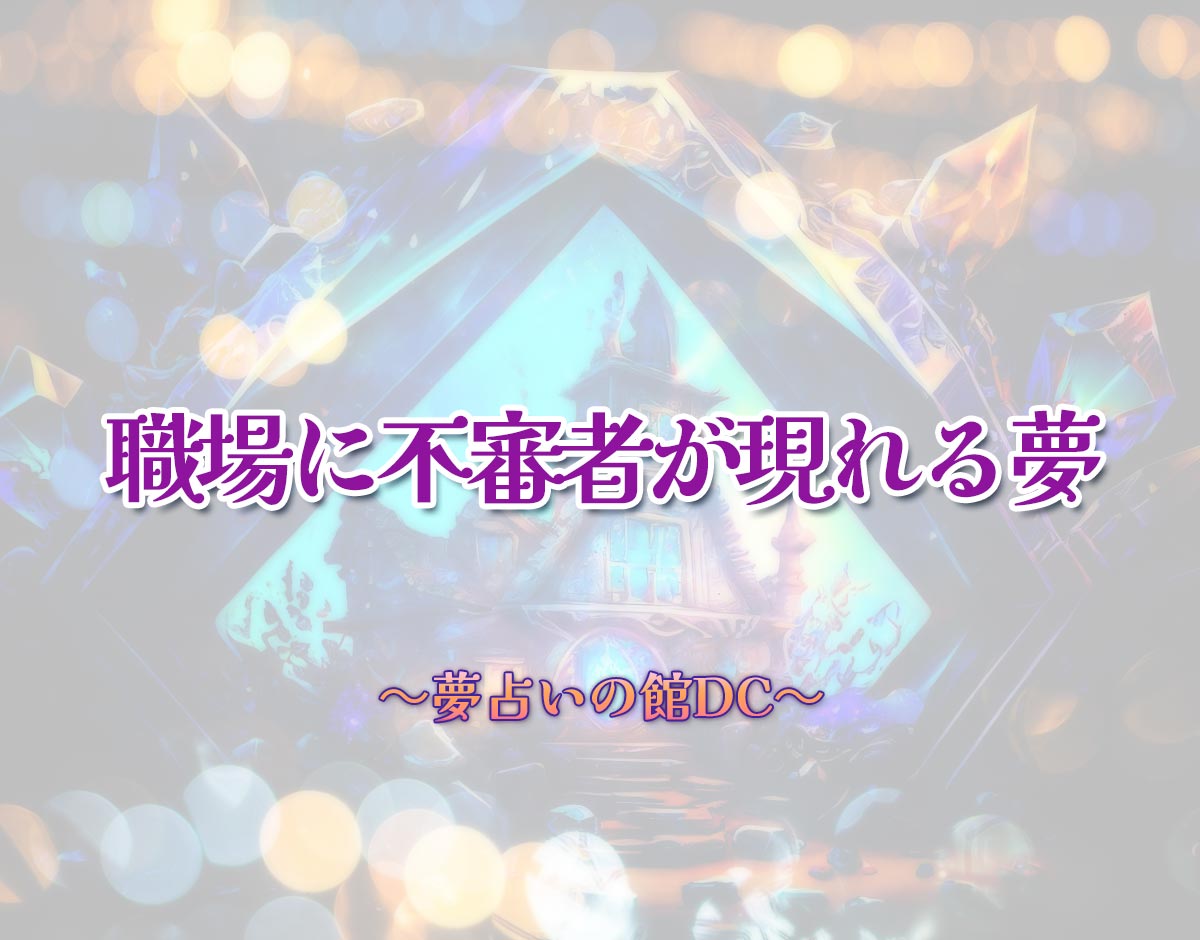 「職場に不審者が現れる夢」の意味とは？【夢占い】恋愛運、仕事運まで徹底分析を解説