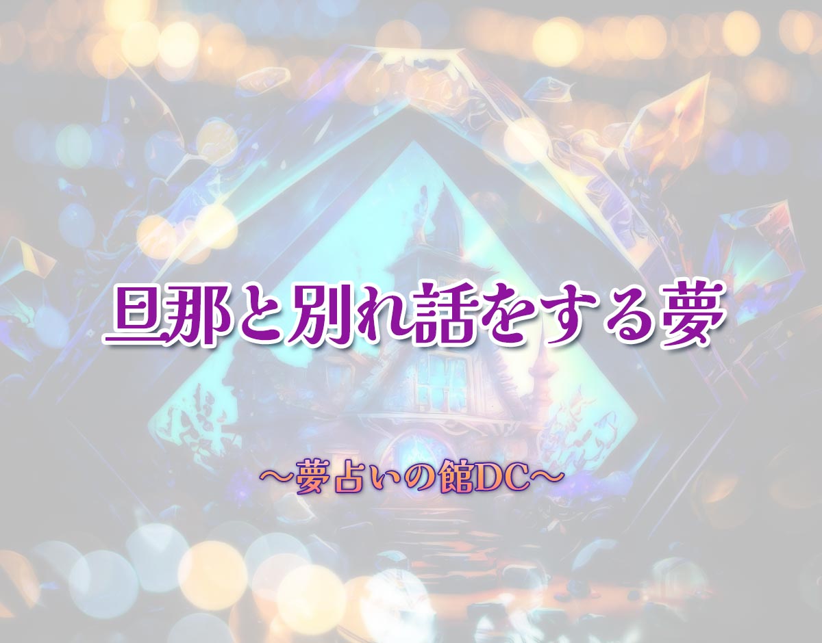 「旦那と別れ話をする夢」の意味とは？【夢占い】恋愛運、仕事運まで徹底分析を解説