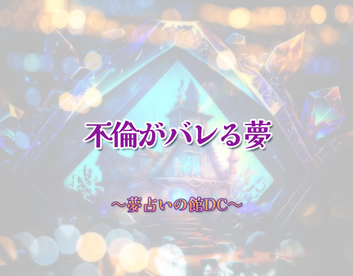 「不倫がバレる夢」の意味とは？【夢占い】恋愛運、仕事運まで徹底分析を解説