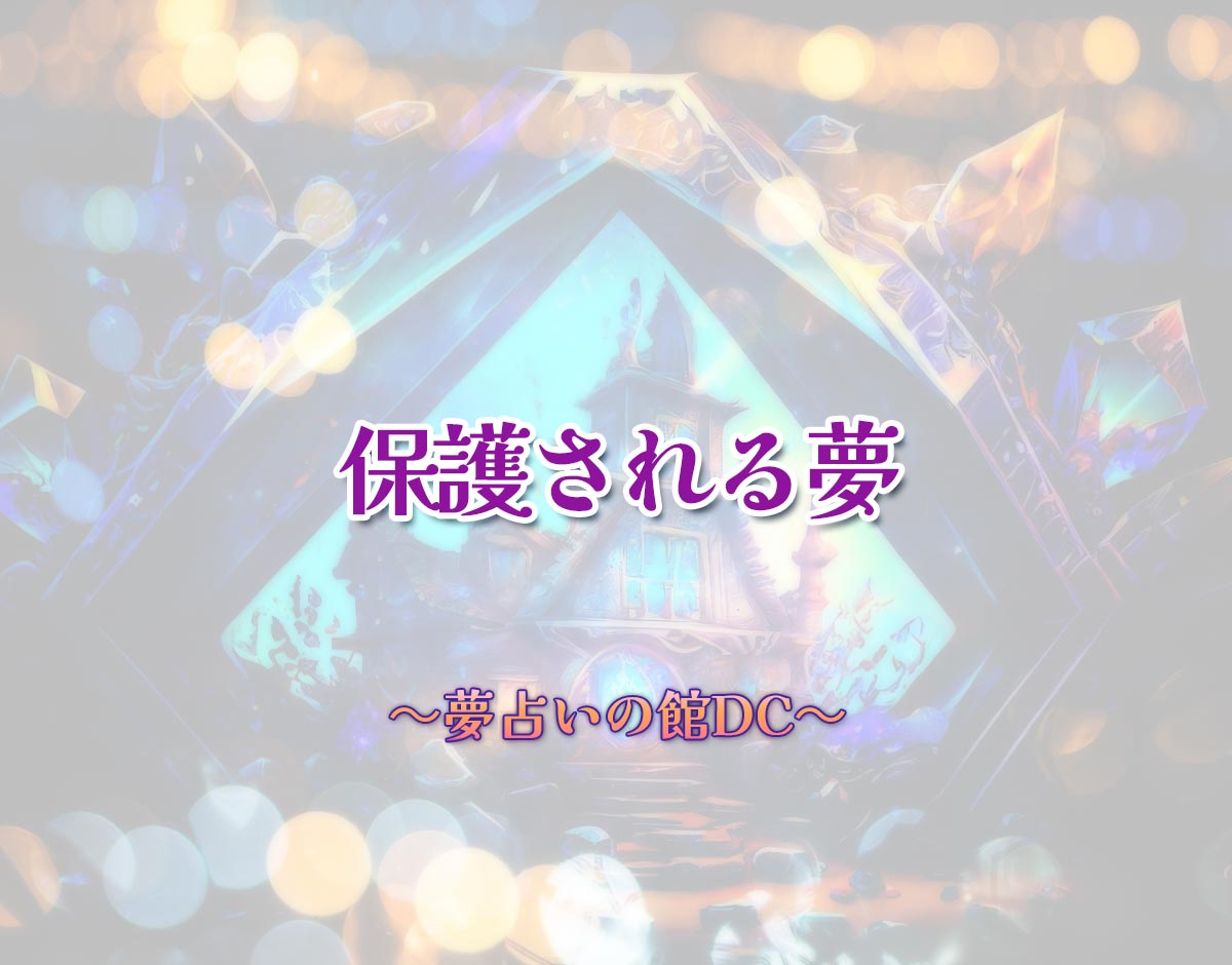 「保護される夢」の意味とは？【夢占い】恋愛運、仕事運まで徹底分析を解説