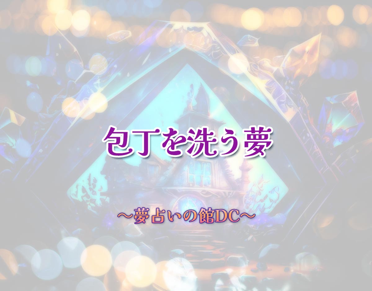 「包丁を洗う夢」の意味とは？【夢占い】恋愛運、仕事運まで徹底分析を解説