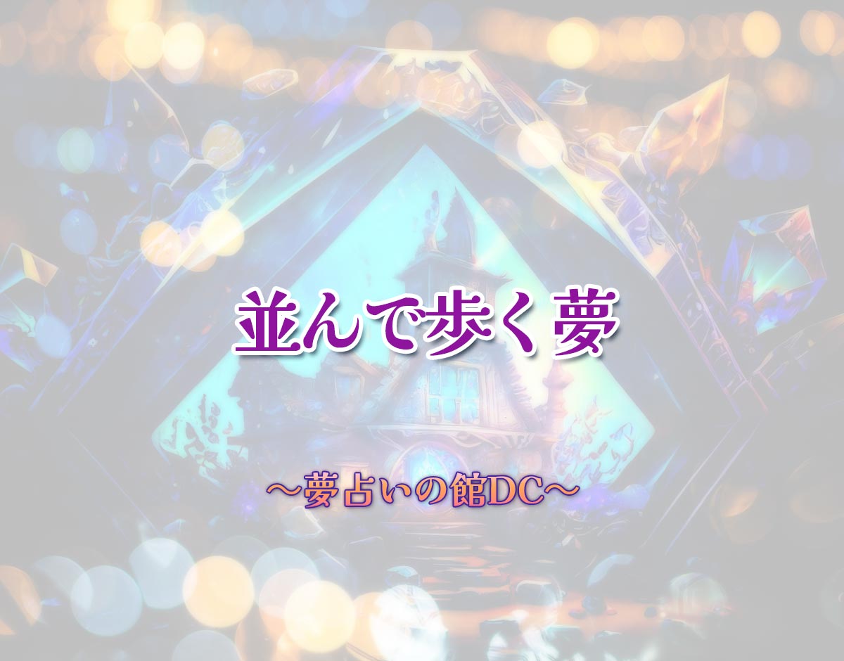 「並んで歩く夢」の意味とは？【夢占い】恋愛運、仕事運まで徹底分析を解説