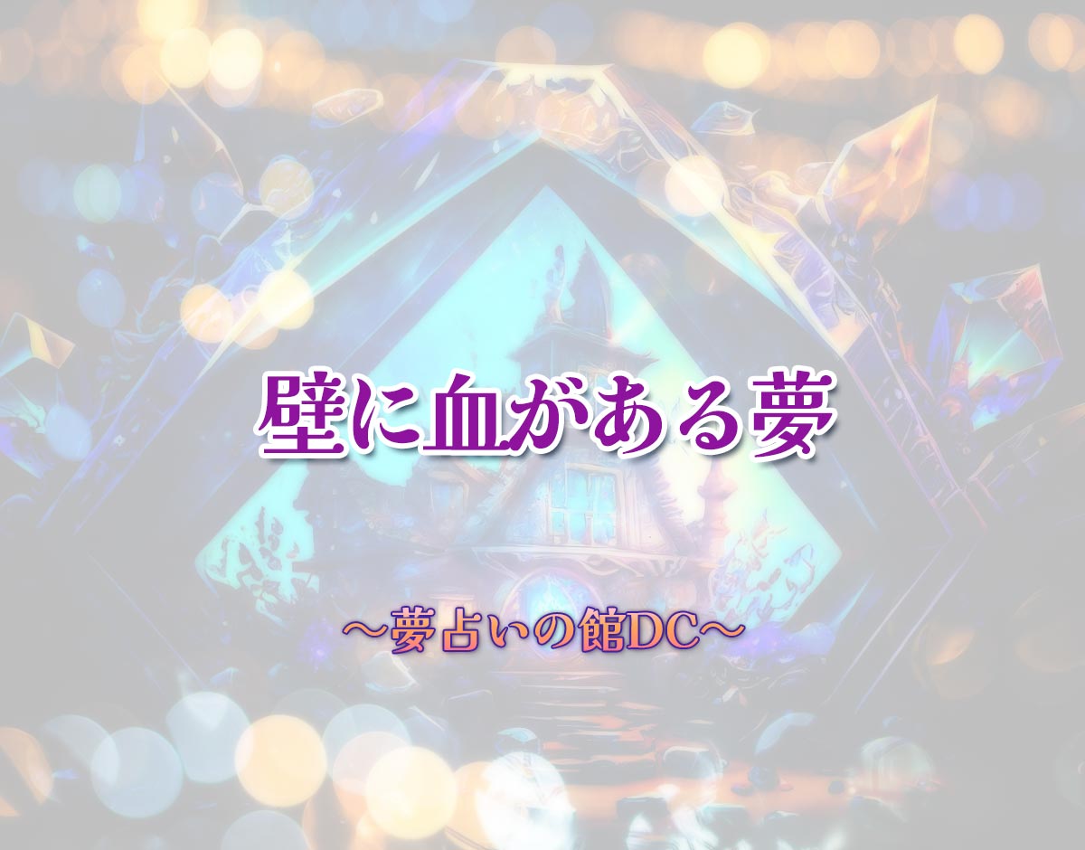 「壁に血がある夢」の意味とは？【夢占い】恋愛運、仕事運まで徹底分析を解説