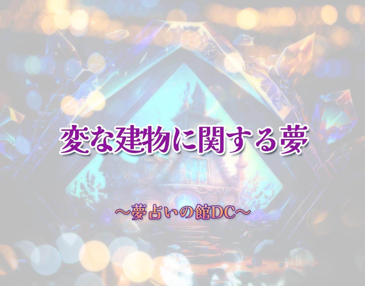 「変な建物に関する夢」の意味とは？【夢占い】恋愛運、仕事運まで徹底分析を解説