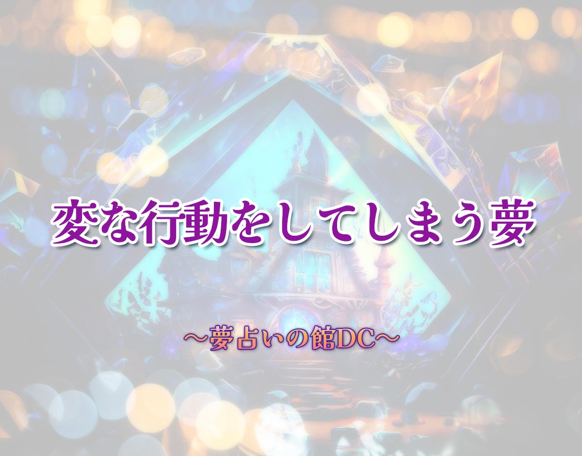 「変な行動をしてしまう夢」の意味とは？【夢占い】恋愛運、仕事運まで徹底分析を解説