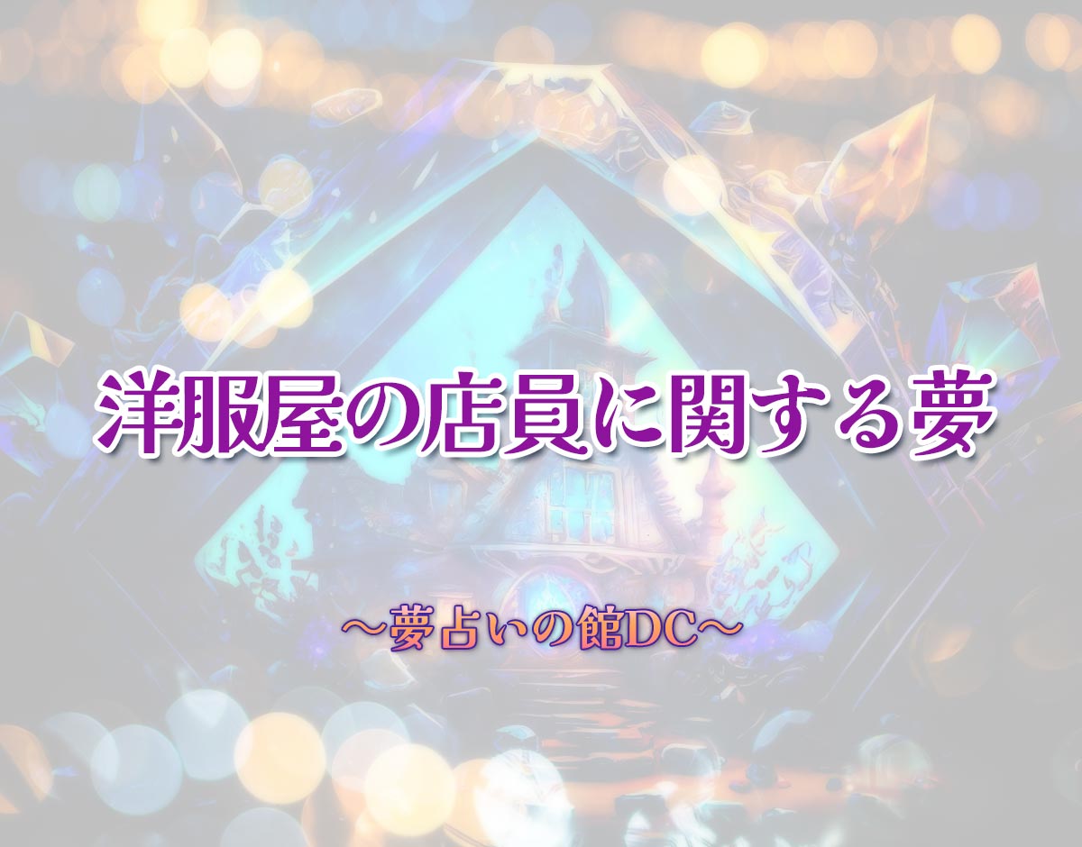 「洋服屋の店員に関する夢」の意味とは？【夢占い】恋愛運、仕事運まで徹底分析を解説