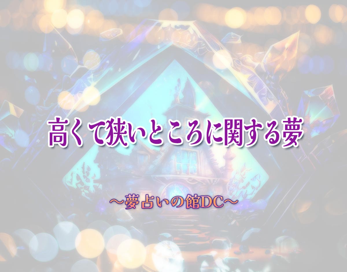 「高くて狭いところに関する夢」の意味とは？【夢占い】恋愛運、仕事運まで徹底分析を解説