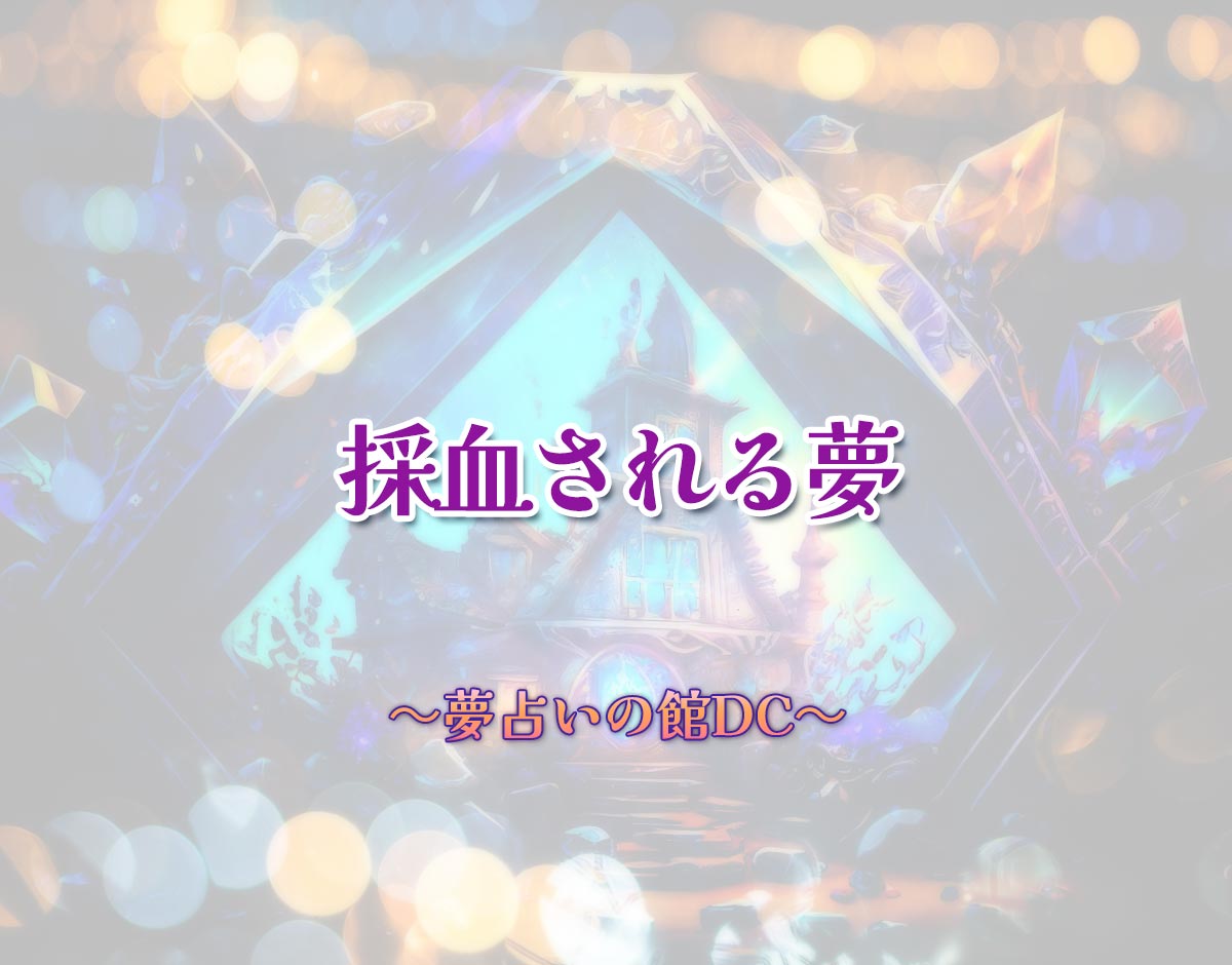 「採血される夢」の意味とは？【夢占い】恋愛運、仕事運まで徹底分析を解説