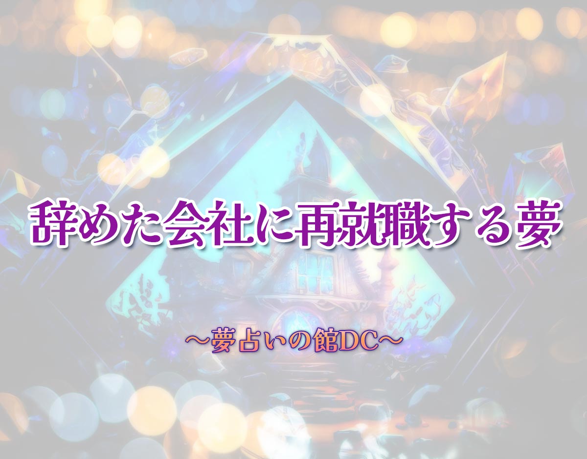 「辞めた会社に再就職する夢」の意味とは？【夢占い】恋愛運、仕事運まで徹底分析を解説