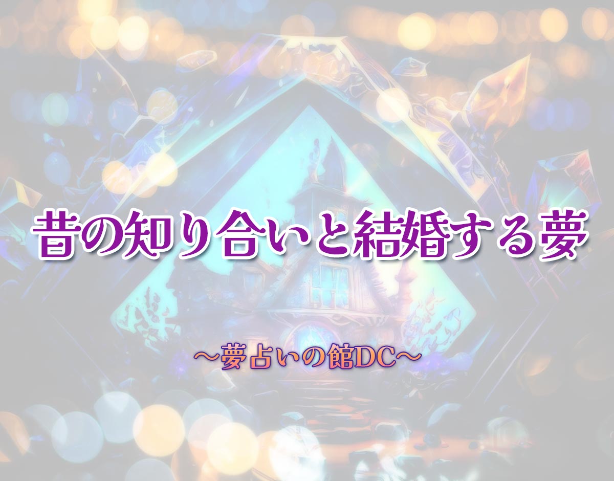 「昔の知り合いと結婚する夢」の意味とは？【夢占い】恋愛運、仕事運まで徹底分析を解説