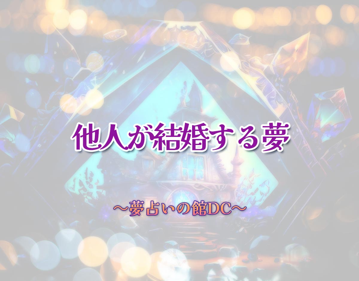 「他人が結婚する夢」の意味とは？【夢占い】恋愛運、仕事運まで徹底分析を解説