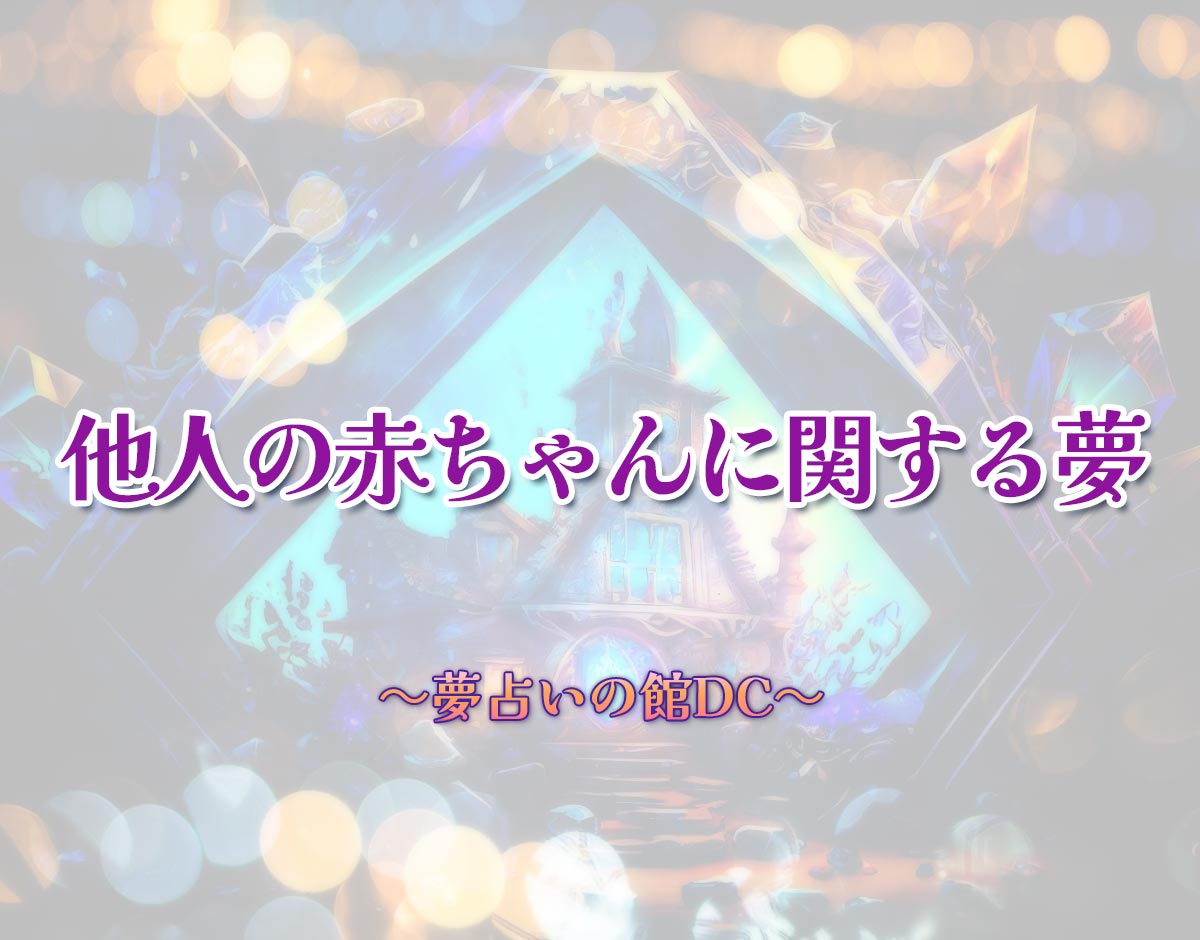 「他人の赤ちゃんに関する夢」の意味とは？【夢占い】恋愛運、仕事運まで徹底分析を解説