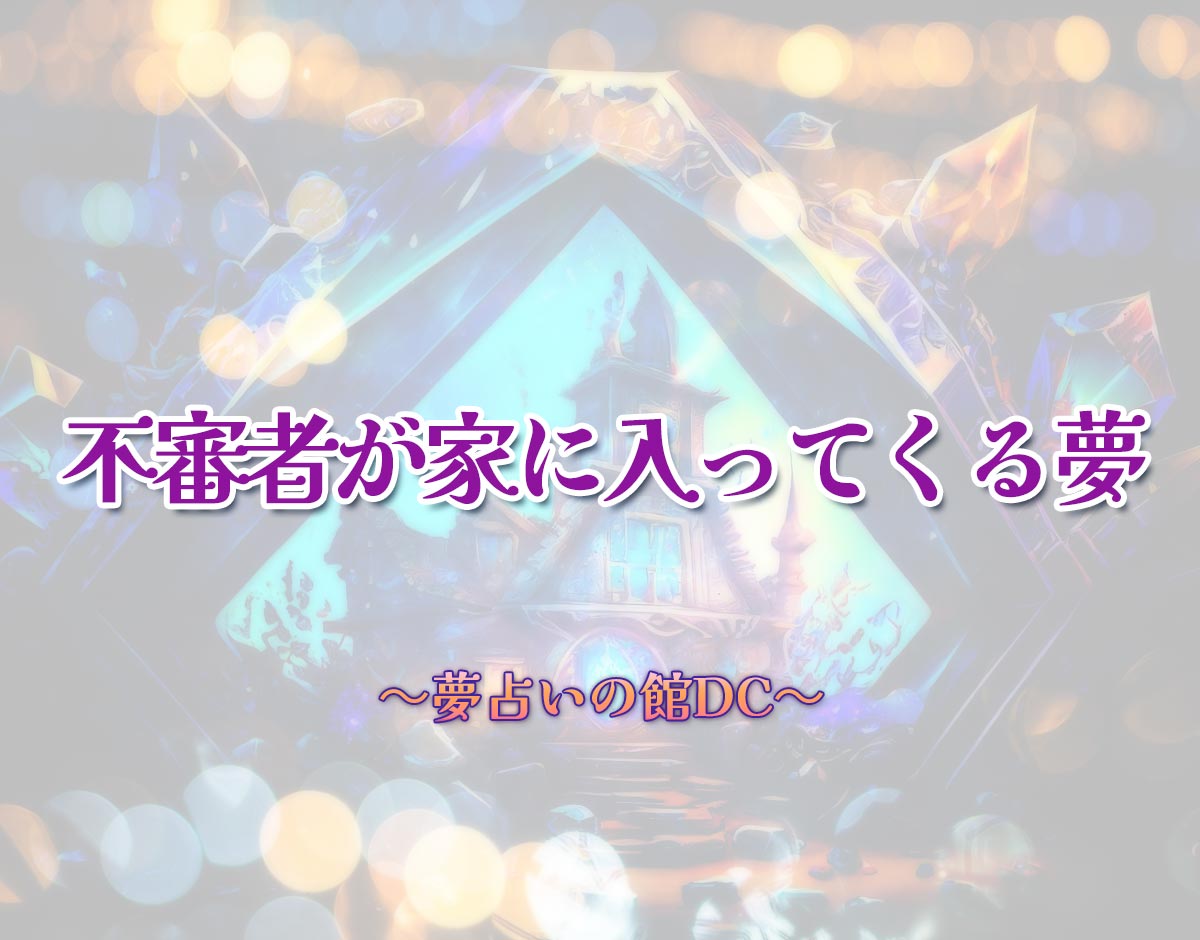 「不審者が家に入ってくる夢」の意味とは？【夢占い】恋愛運、仕事運まで徹底分析を解説