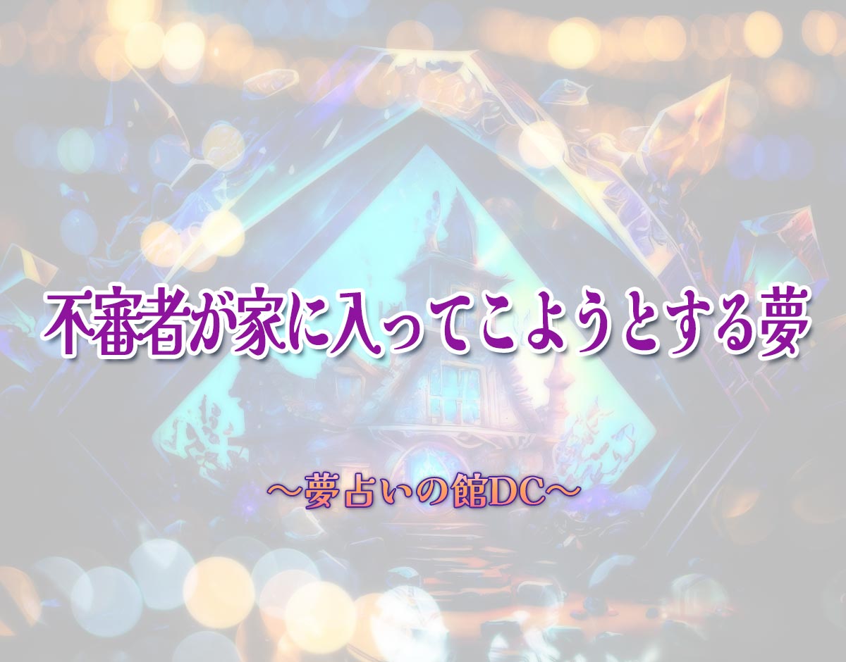 「不審者が家に入ってこようとする夢」の意味とは？【夢占い】恋愛運、仕事運まで徹底分析を解説