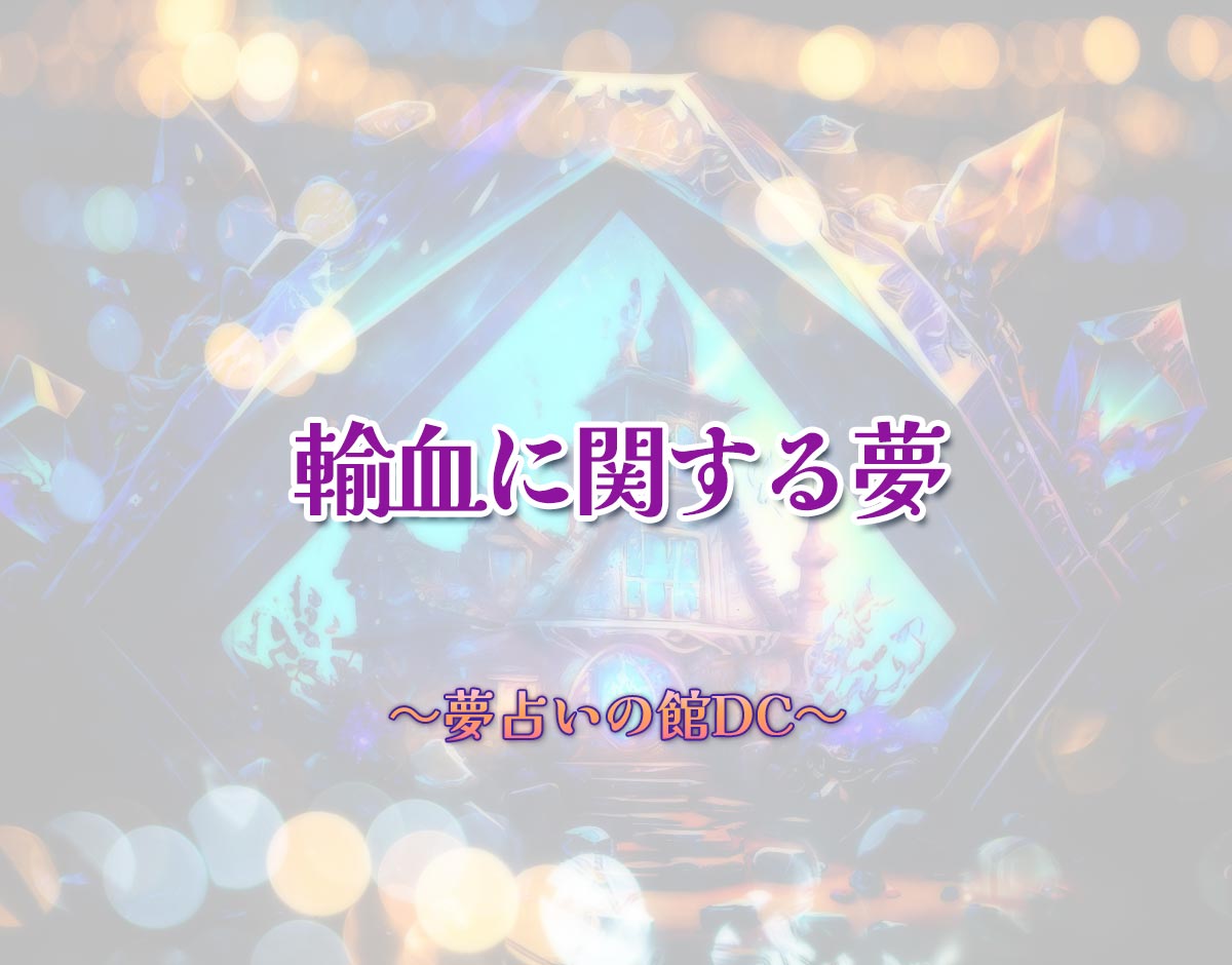 「輸血に関する夢」の意味とは？【夢占い】恋愛運、仕事運まで徹底分析を解説
