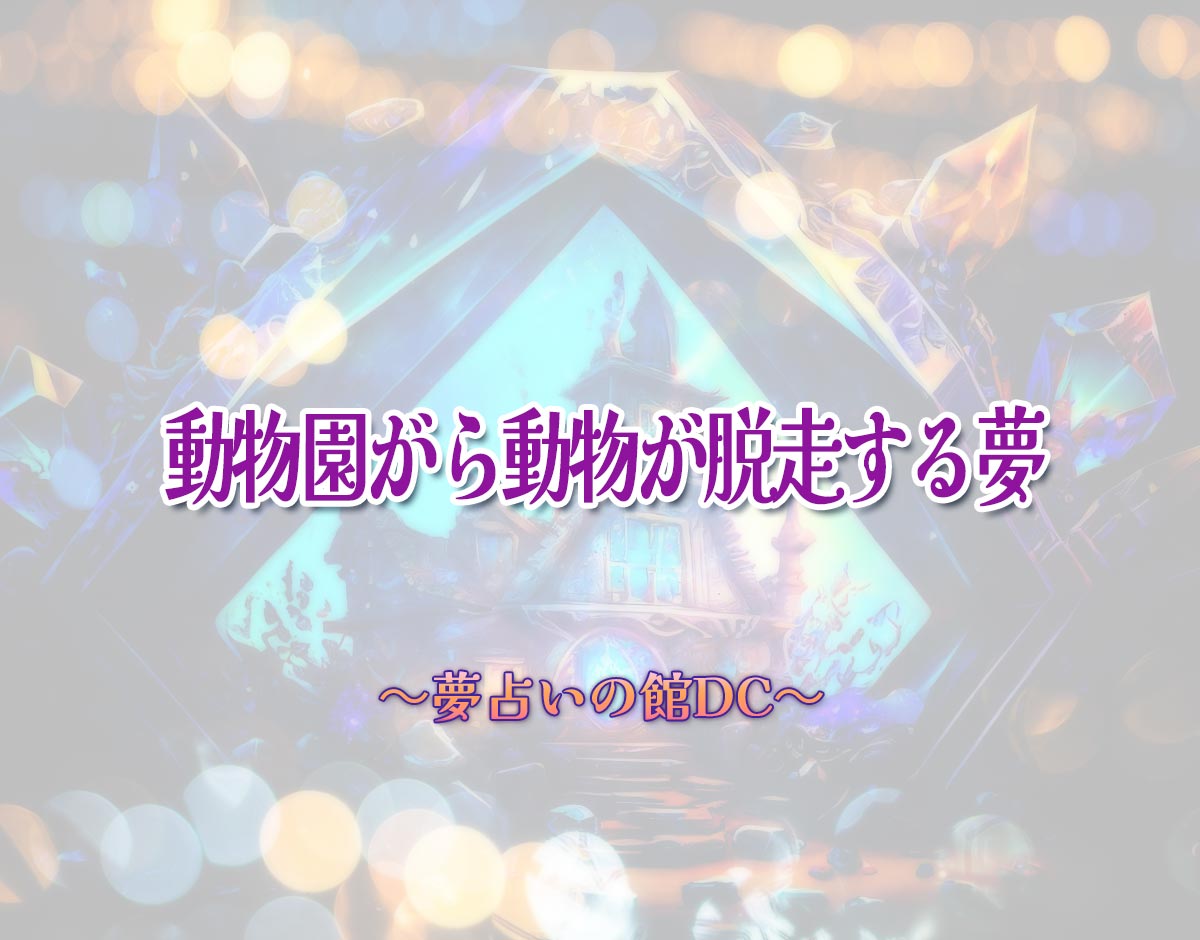 「動物園がら動物が脱走する夢」の意味とは？【夢占い】恋愛運、仕事運まで徹底分析を解説