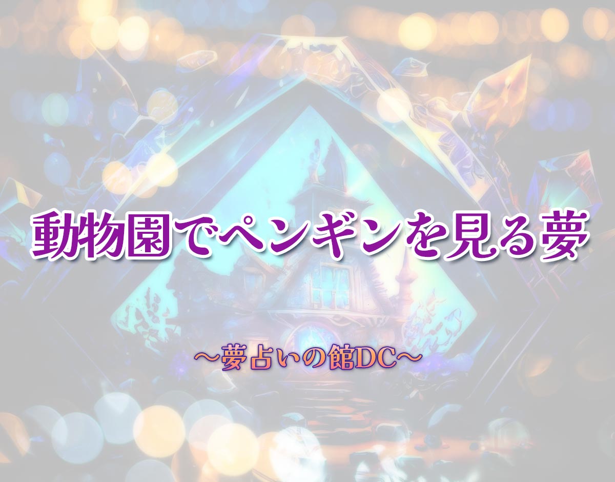 「動物園でペンギンを見る夢」の意味とは？【夢占い】恋愛運、仕事運まで徹底分析を解説
