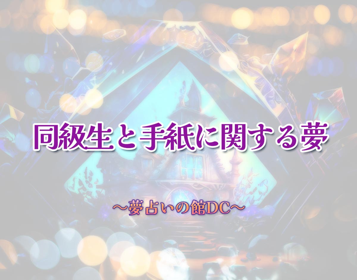 「同級生と手紙に関する夢」の意味とは？【夢占い】恋愛運、仕事運まで徹底分析を解説