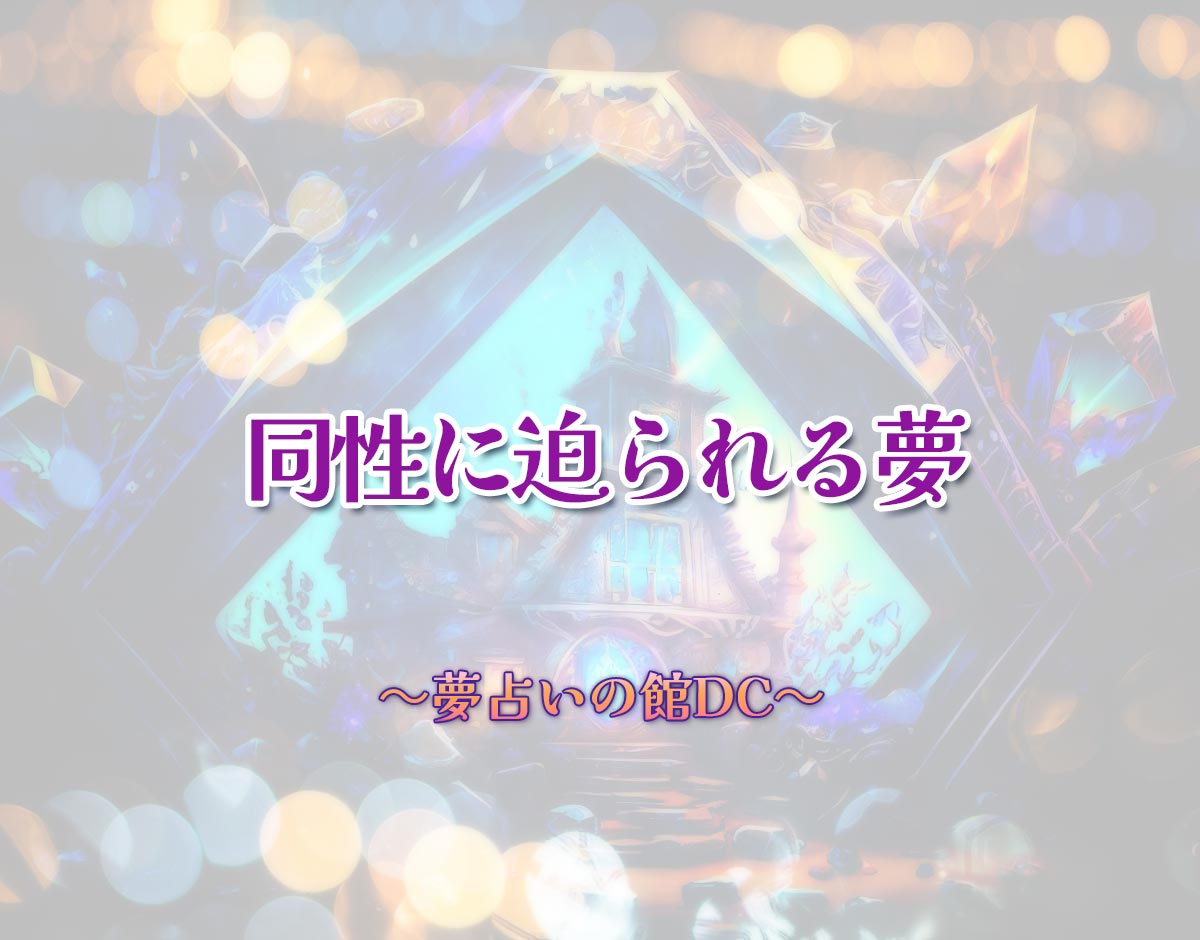 「同性に迫られる夢」の意味とは？【夢占い】恋愛運、仕事運まで徹底分析を解説