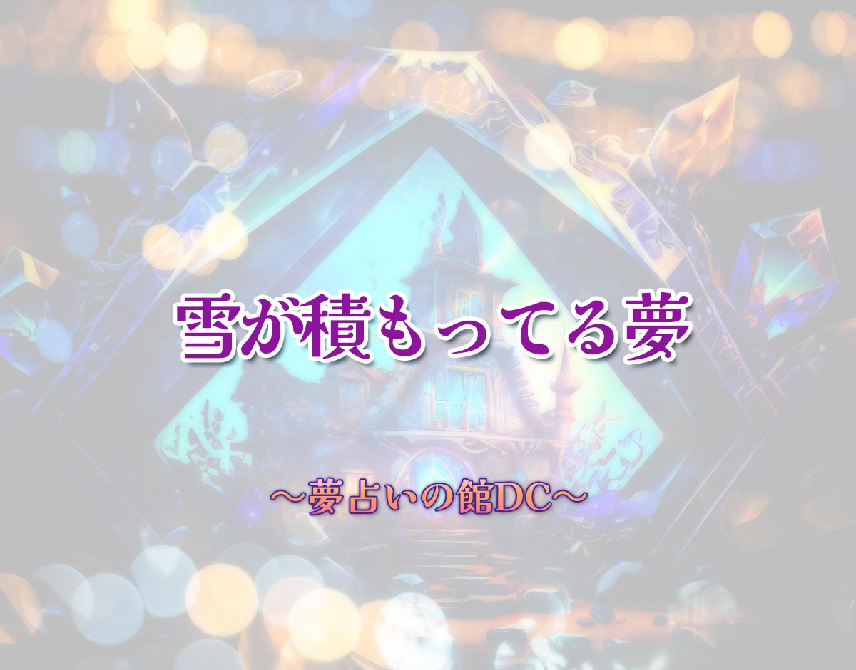 「雪が積もってる夢」の意味とは？【夢占い】恋愛運、仕事運まで徹底分析を解説