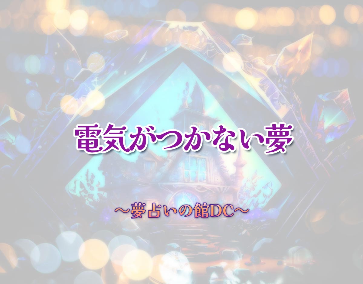 「電気がつかない夢」の意味とは？【夢占い】恋愛運、仕事運まで徹底分析を解説