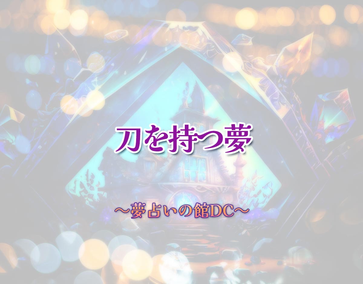 「刀を持つ夢」の意味とは？【夢占い】恋愛運、仕事運まで徹底分析を解説