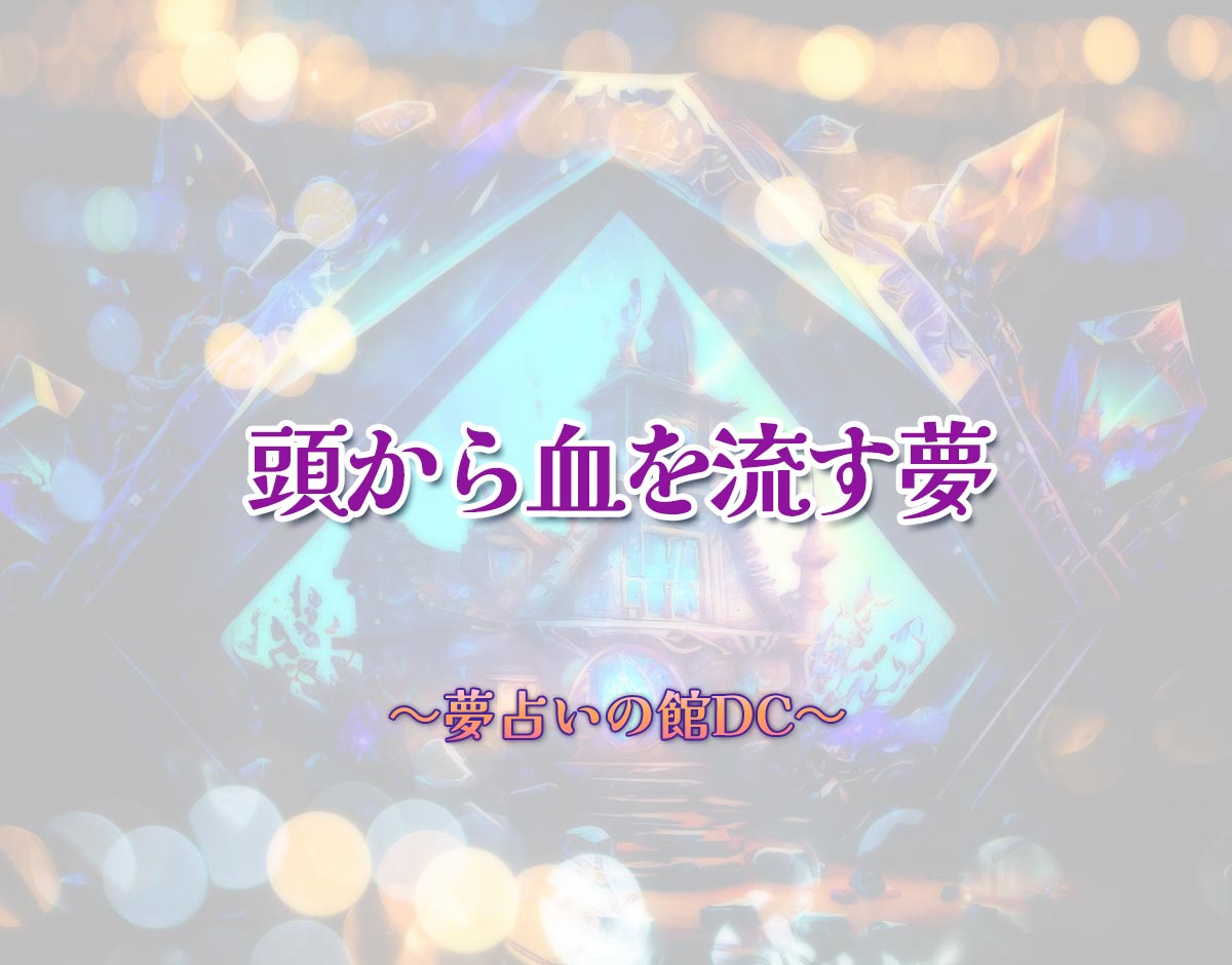 「頭から血を流す夢」の意味とは？【夢占い】恋愛運、仕事運まで徹底分析を解説