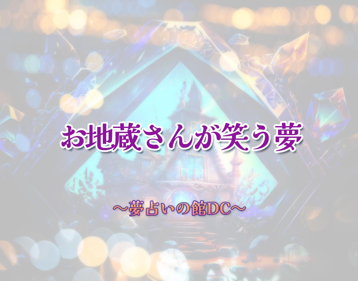 「お地蔵さんが笑う夢」の意味とは？【夢占い】恋愛運、仕事運まで徹底分析を解説