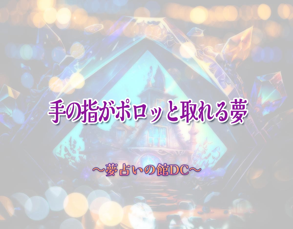 「手の指がポロッと取れる夢」の意味とは？【夢占い】恋愛運、仕事運まで徹底分析を解説