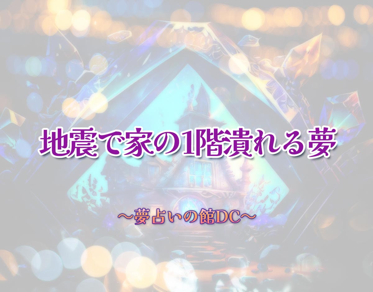 「地震で家の1階潰れる夢」の意味とは？【夢占い】恋愛運、仕事運まで徹底分析を解説