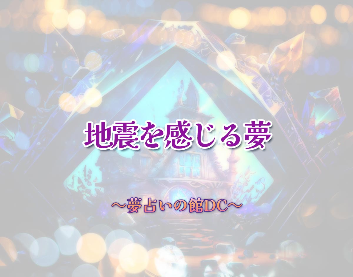 「地震を感じる夢」の意味とは？【夢占い】恋愛運、仕事運まで徹底分析を解説