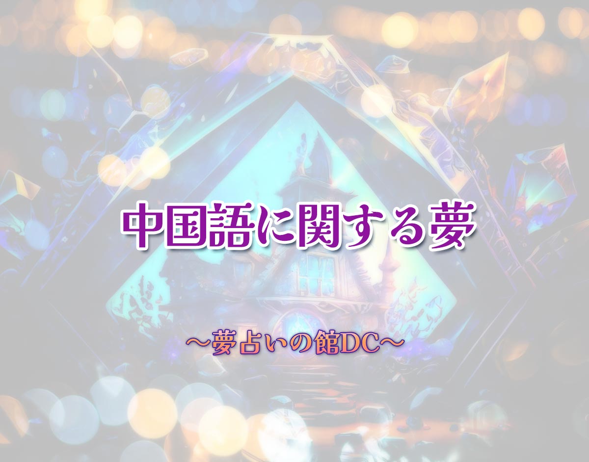 「中国語に関する夢」の意味とは？【夢占い】恋愛運、仕事運まで徹底分析を解説
